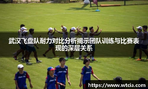 武汉飞盘队耐力对比分析揭示团队训练与比赛表现的深层关系