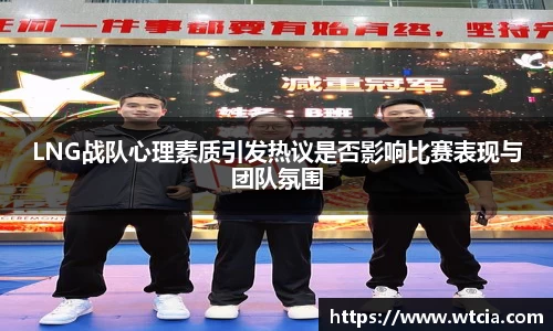 LNG战队心理素质引发热议是否影响比赛表现与团队氛围