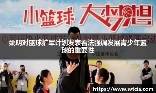 姚明对篮球扩军计划发表看法强调发展青少年篮球的重要性
