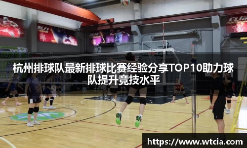 杭州排球队最新排球比赛经验分享TOP10助力球队提升竞技水平