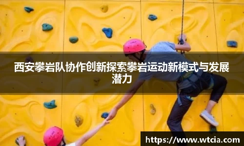 西安攀岩队协作创新探索攀岩运动新模式与发展潜力