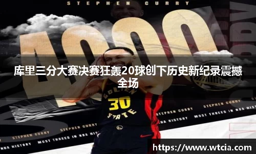 库里三分大赛决赛狂轰20球创下历史新纪录震撼全场
