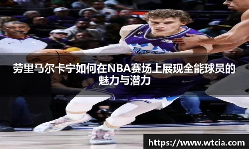 劳里马尔卡宁如何在NBA赛场上展现全能球员的魅力与潜力
