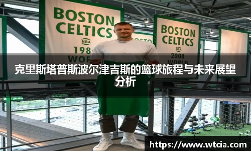 克里斯塔普斯波尔津吉斯的篮球旅程与未来展望分析