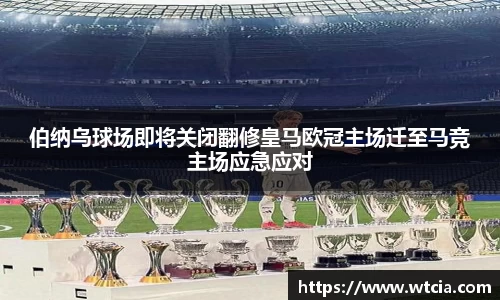伯纳乌球场即将关闭翻修皇马欧冠主场迁至马竞主场应急应对