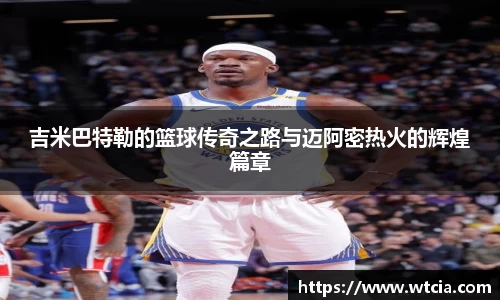吉米巴特勒的篮球传奇之路与迈阿密热火的辉煌篇章