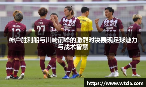 神户胜利船与川崎前锋的激烈对决展现足球魅力与战术智慧